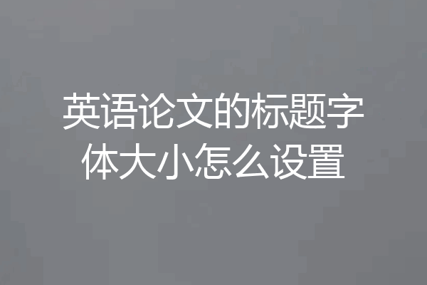 英语论文的标题字体大小怎么设置