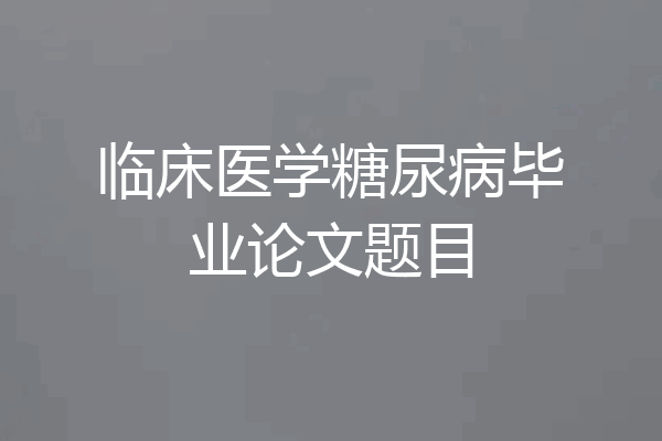 临床医学糖尿病毕业论文题目