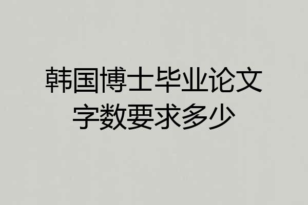 韩国博士毕业论文字数要求多少