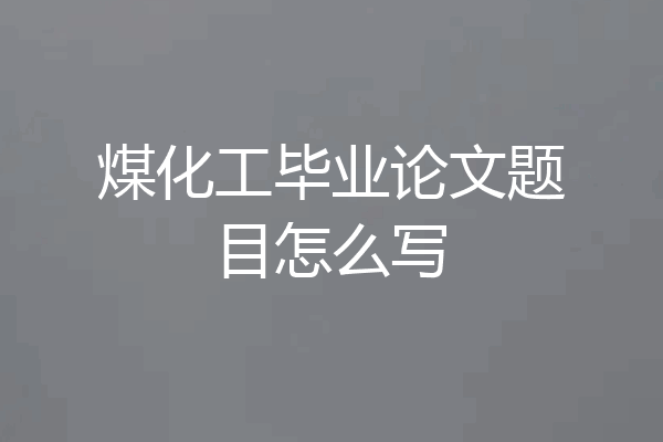 煤化工毕业论文题目怎么写