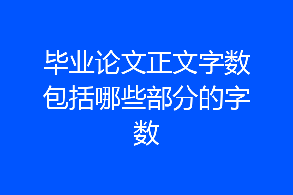毕业论文正文字数包括哪些部分的字数