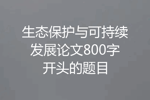 生态保护与可持续发展论文800字开头的题目