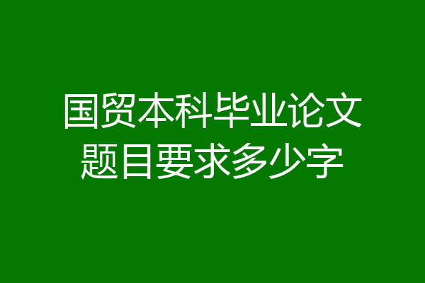 国贸本科毕业论文题目要求多少字