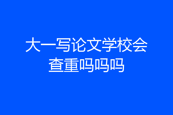 大一写论文学校会查重吗吗吗