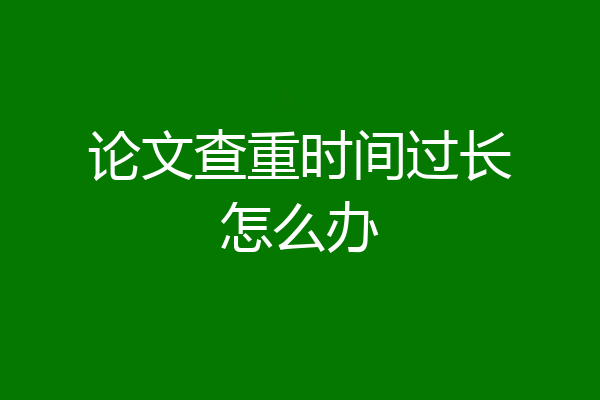 论文查重时间过长怎么办