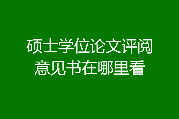 硕士学位论文评阅意见书在哪里看