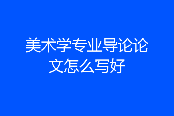 美术学专业导论论文怎么写好