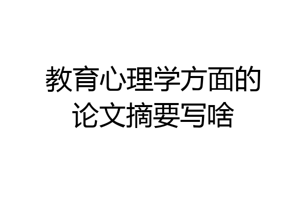 教育心理学方面的论文摘要写啥