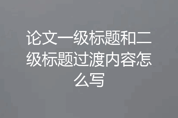 论文一级标题和二级标题过渡内容怎么写
