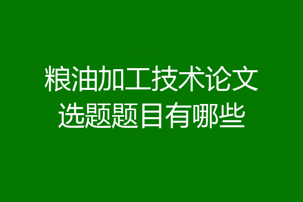 粮油加工技术论文选题题目有哪些