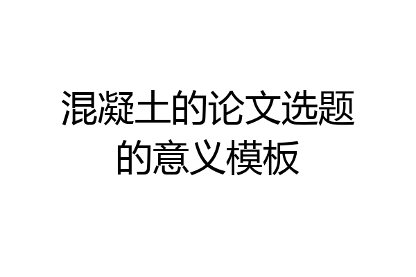 混凝土的论文选题的意义模板
