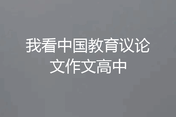 我看中国教育议论文作文高中