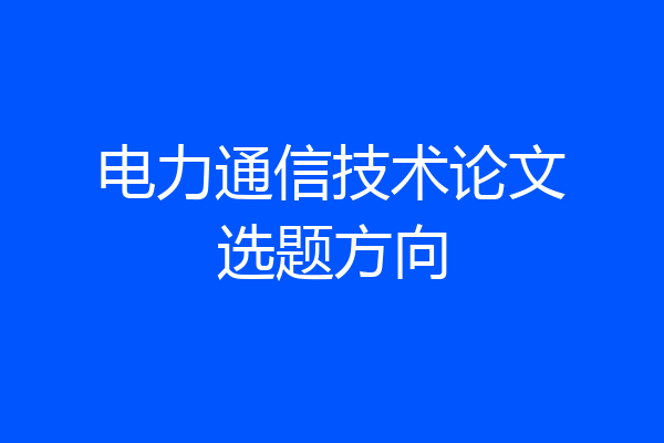 电力通信技术论文选题方向