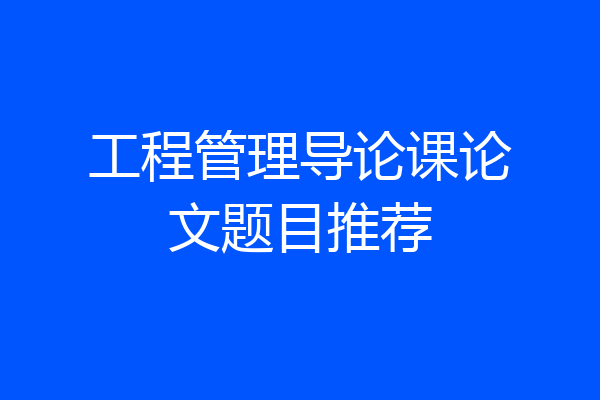 工程管理导论课论文题目推荐