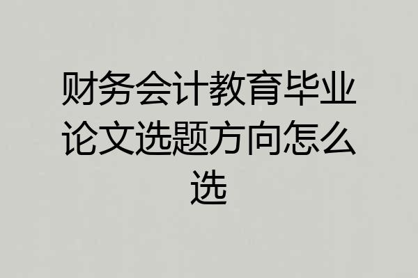 财务会计教育毕业论文选题方向怎么选