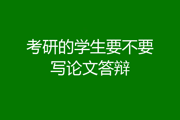 考研的学生要不要写论文答辩