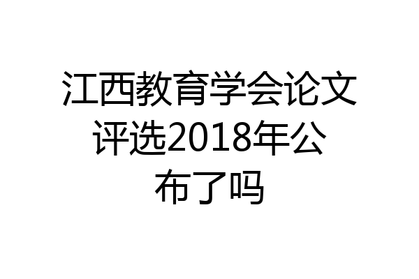 江西教育学会论文评选2018年公布了吗