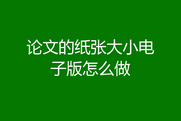 论文的纸张大小电子版怎么做