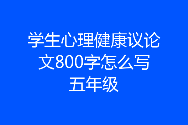 学生心理健康议论文800字怎么写五年级