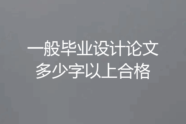一般毕业设计论文多少字以上合格