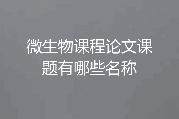微生物课程论文课题有哪些名称