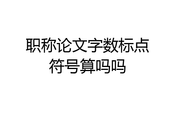 职称论文字数标点符号算吗吗