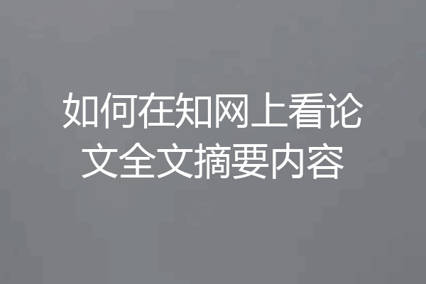 如何在知网上看论文全文摘要内容