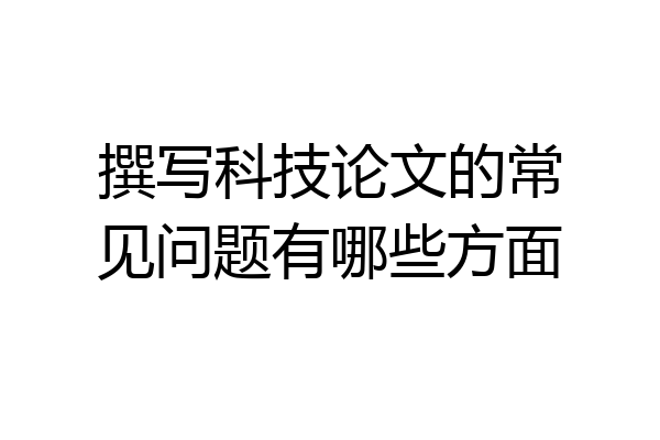 撰写科技论文的常见问题有哪些方面