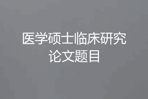 医学硕士临床研究论文题目
