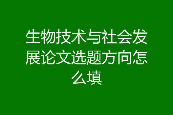 生物技术与社会发展论文选题方向怎么填