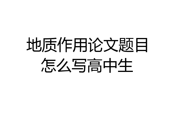 地质作用论文题目怎么写高中生