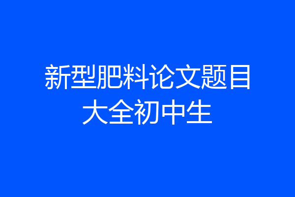 新型肥料论文题目大全初中生