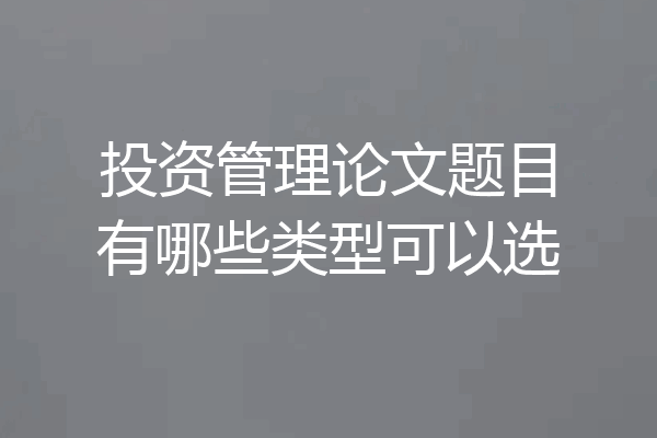 投资管理论文题目有哪些类型可以选