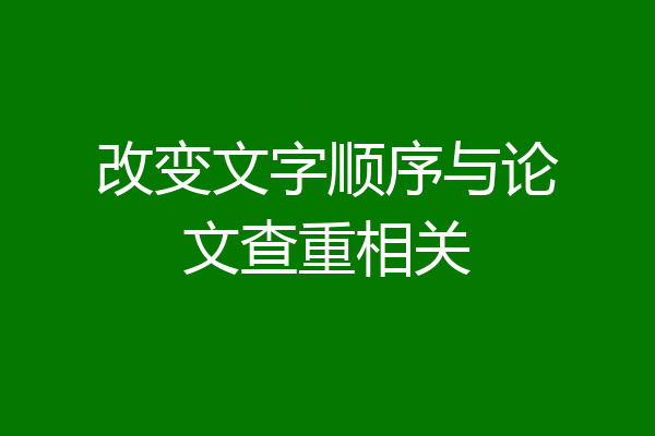 改变文字顺序与论文查重相关