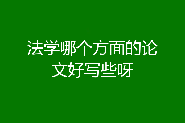 法学哪个方面的论文好写些呀