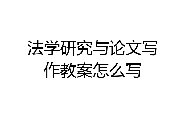 法学研究与论文写作教案怎么写