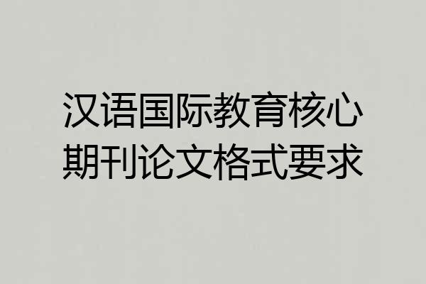 汉语国际教育核心期刊论文格式要求