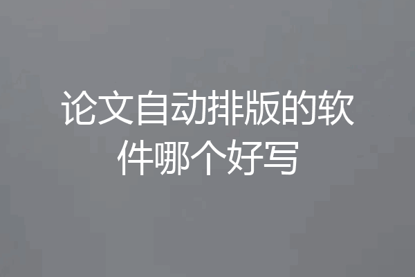 论文自动排版的软件哪个好写