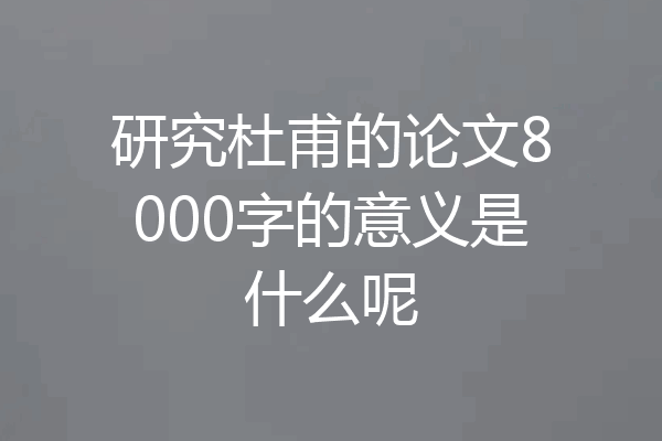 研究杜甫的论文8000字的意义是什么呢