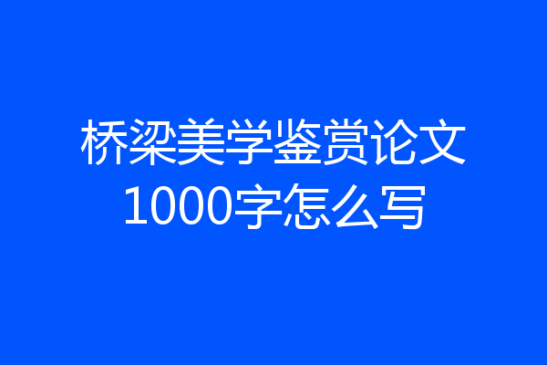 桥梁美学鉴赏论文1000字怎么写
