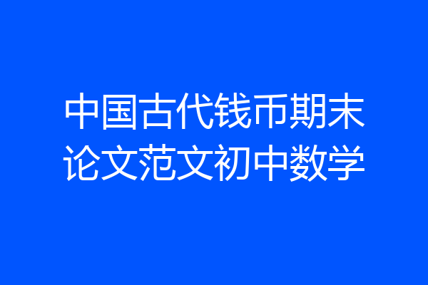 中国古代钱币期末论文范文初中数学