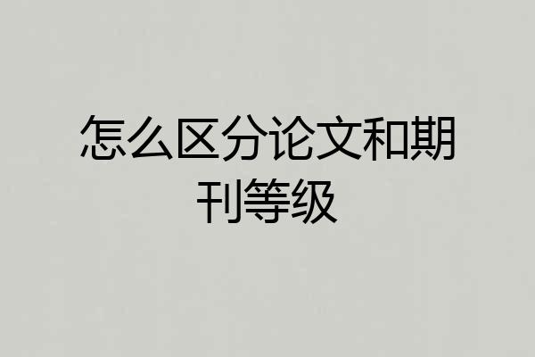 怎么区分论文和期刊等级