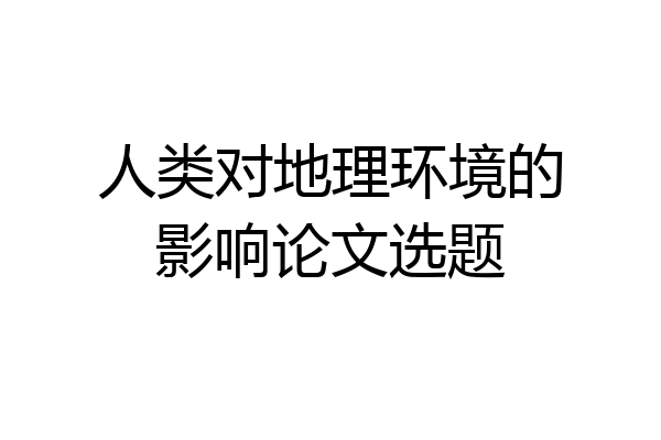 人类对地理环境的影响论文选题