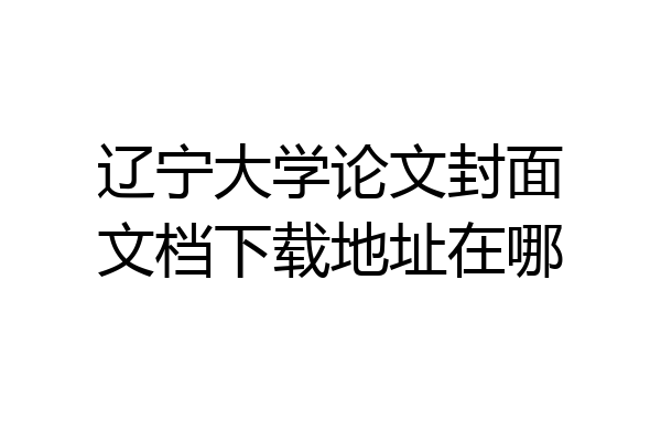 辽宁大学论文封面文档下载地址在哪
