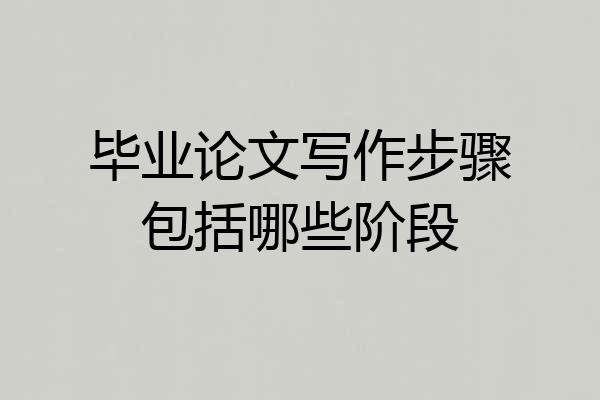 毕业论文写作步骤包括哪些阶段