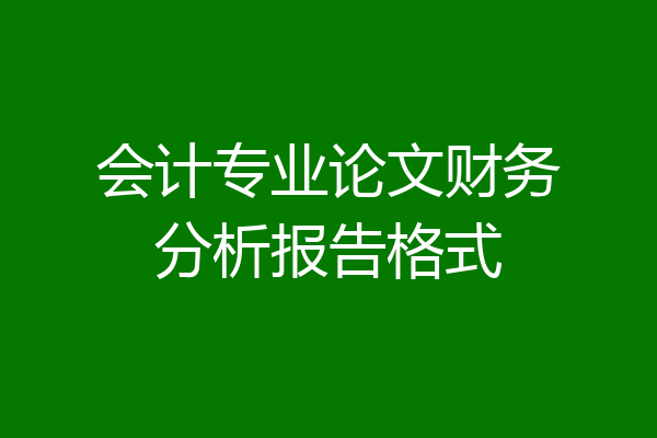 会计专业论文财务分析报告格式