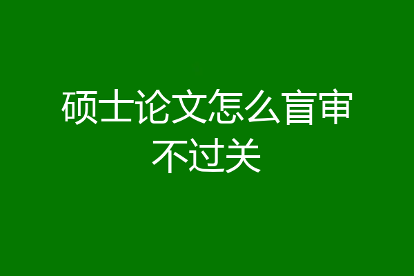 硕士论文怎么盲审不过关