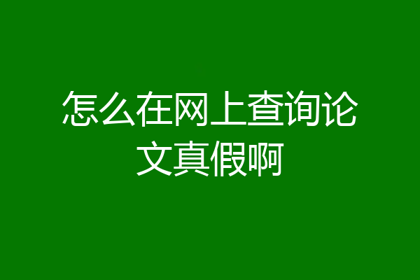 怎么在网上查询论文真假啊