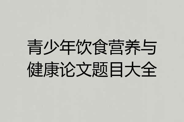 青少年饮食营养与健康论文题目大全