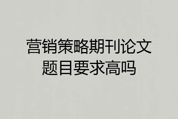 营销策略期刊论文题目要求高吗